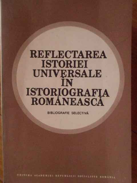 reflectarea istoriei universale in istoriografia romaneasca                                          colectiv                                                                                            