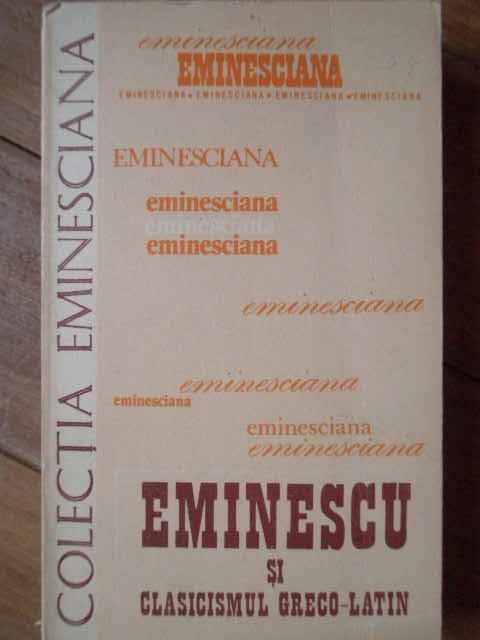 eminescu si clasicismul greco-latin                                                                  colectiv                                                                                            