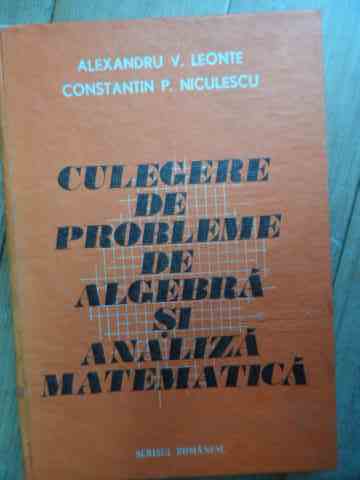 culegere de probleme de algebra si analiza matematica                                                alexandru v. leonte constantin p. niculescu                                                         