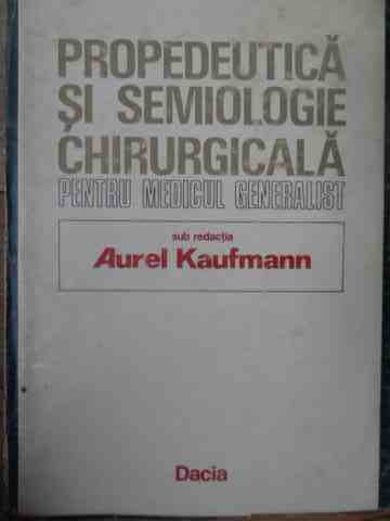 propedeutica si semiologie chirurgicala pentru medicul generalist                                    aurel kaufmann                                                                                      