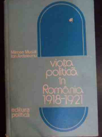 viata politica in romania 1918-1921                                                                  mircea musat ion ardeleanu                                                                          