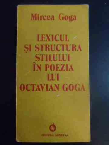 lexicul si structura stilului in poezia lui octavian goga                                            mircea goga                                                                                         