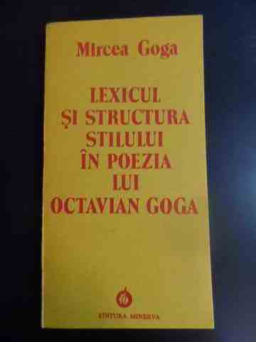 lexicul si structura stilului in poezia lui octavian goga                                            mircea goga                                                                                         