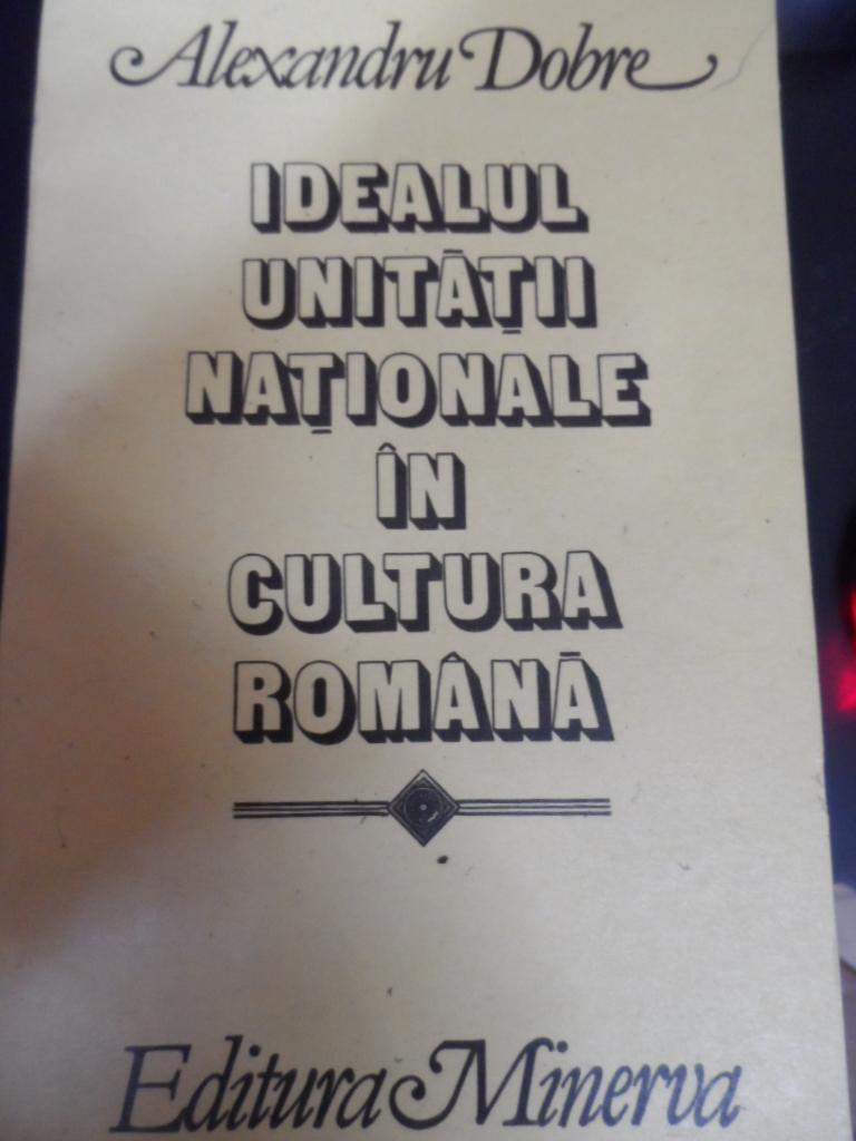 idealul unitatii nationale in cultura romana                                                         alexandru dobre                                                                                     