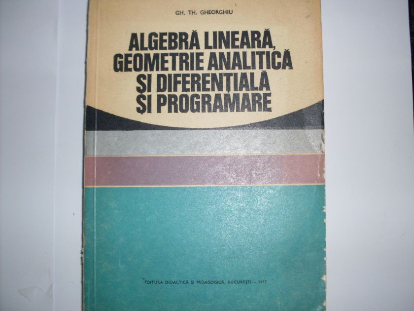 algebra lineara, geometrie analitica si diferentiala si programare                                   gh. th. gheorghiu                                                                                   