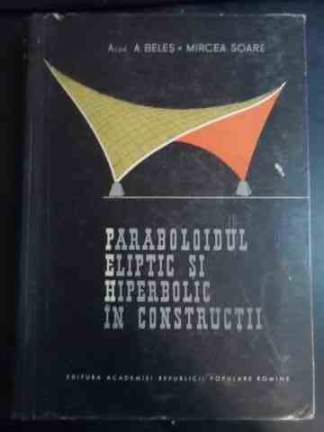 paraboloidul eliptic si hiperbolic in constructii                                                    a. beles m. soare                                                                                   